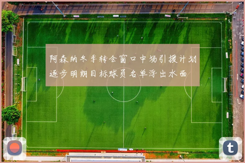 阿森纳冬季转会窗口中场引援计划逐步明朗目标球员名单浮出水面