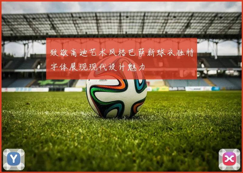 致敬高迪艺术风格巴萨新球衣独特字体展现现代设计魅力