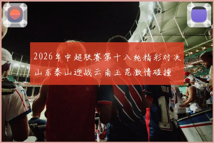 2026年中超联赛第十八轮精彩对决山东泰山迎战云南玉昆激情碰撞