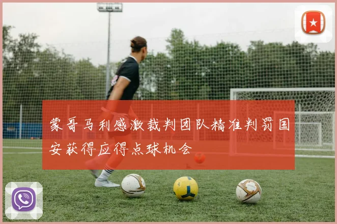 蒙哥马利感激裁判团队精准判罚国安获得应得点球机会