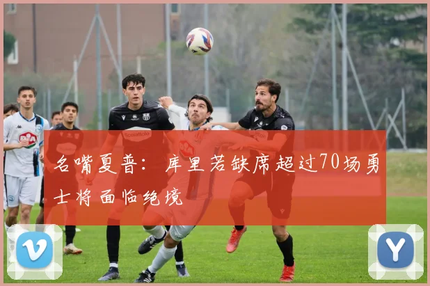 名嘴夏普：库里若缺席超过70场勇士将面临绝境