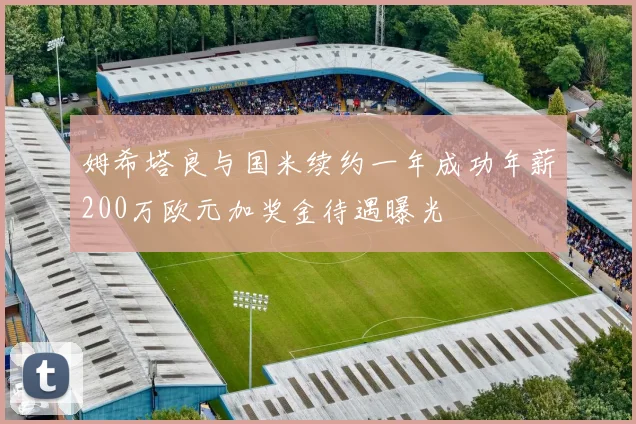 姆希塔良与国米续约一年成功年薪200万欧元加奖金待遇曝光