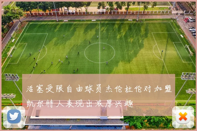 活塞受限自由球员杰伦杜伦对加盟凯尔特人表现出浓厚兴趣