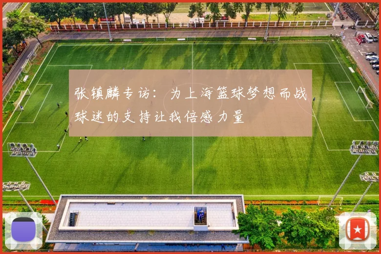 张镇麟专访：为上海篮球梦想而战球迷的支持让我倍感力量