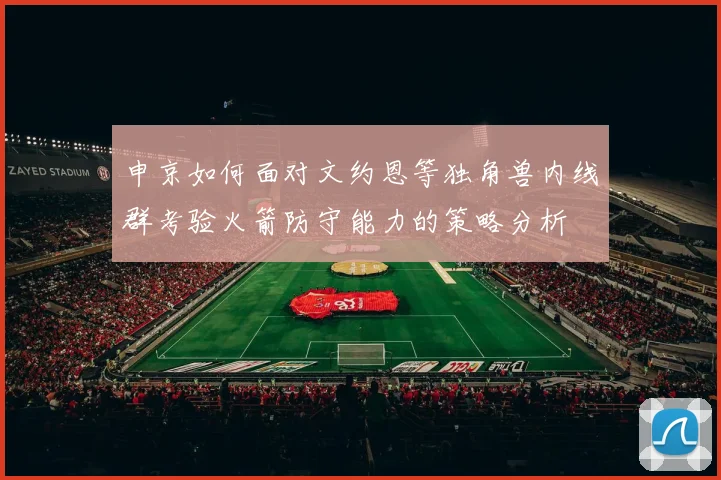 申京如何面对文约恩等独角兽内线群考验火箭防守能力的策略分析