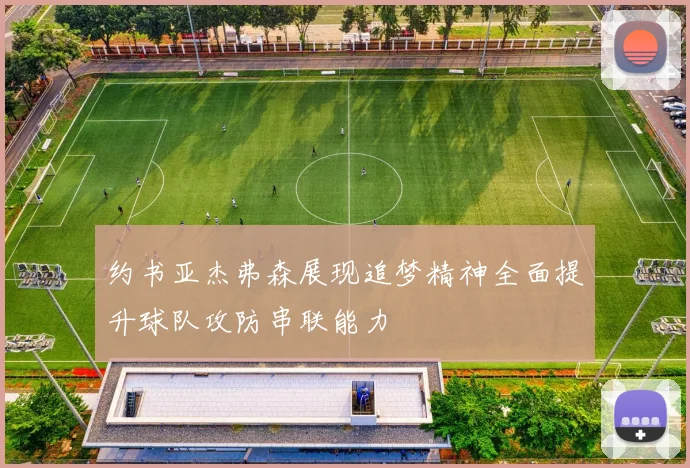 约书亚杰弗森展现追梦精神全面提升球队攻防串联能力