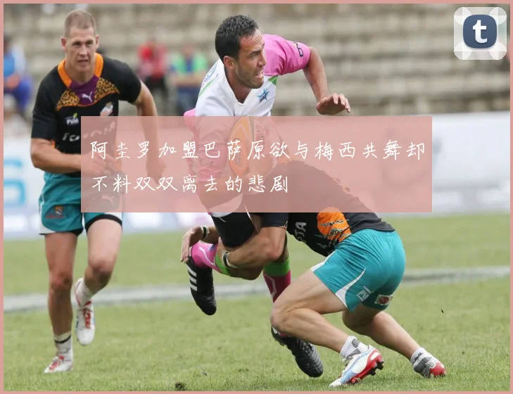 阿圭罗加盟巴萨原欲与梅西共舞却不料双双离去的悲剧